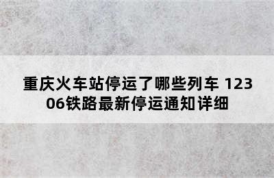 重庆火车站停运了哪些列车 12306铁路最新停运通知详细